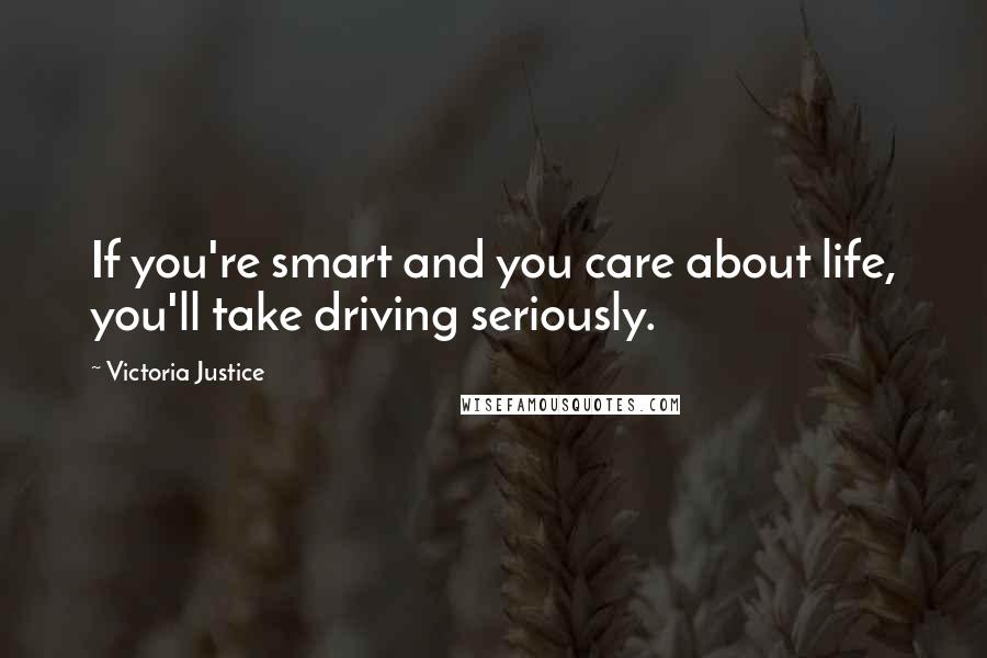 Victoria Justice Quotes: If you're smart and you care about life, you'll take driving seriously.