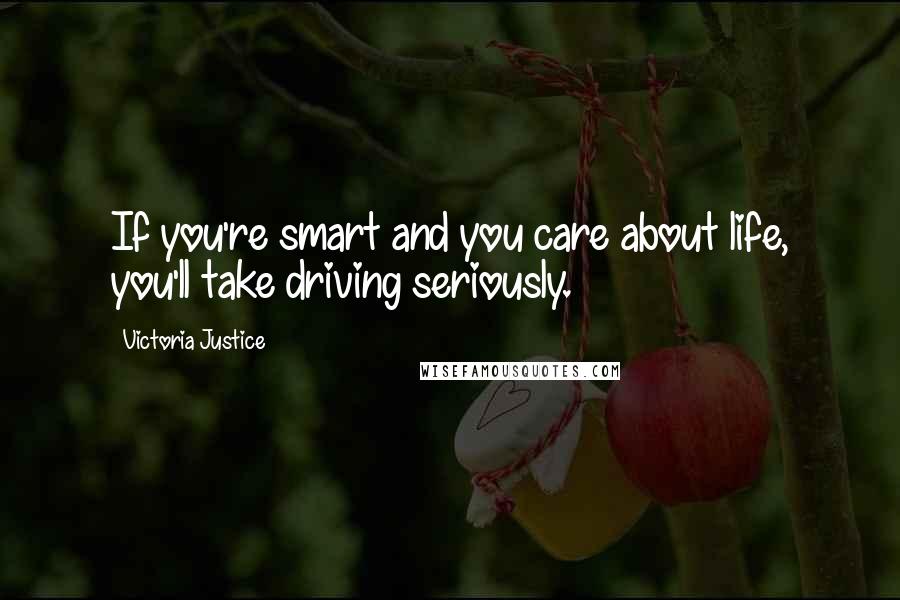 Victoria Justice Quotes: If you're smart and you care about life, you'll take driving seriously.