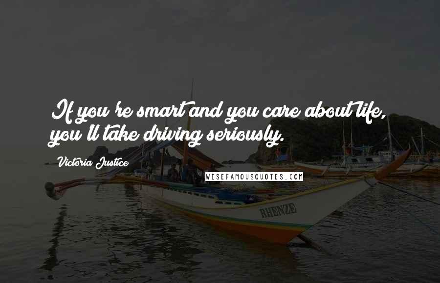Victoria Justice Quotes: If you're smart and you care about life, you'll take driving seriously.