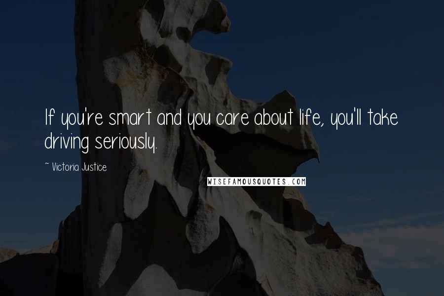 Victoria Justice Quotes: If you're smart and you care about life, you'll take driving seriously.