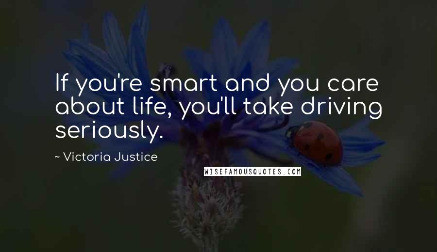 Victoria Justice Quotes: If you're smart and you care about life, you'll take driving seriously.