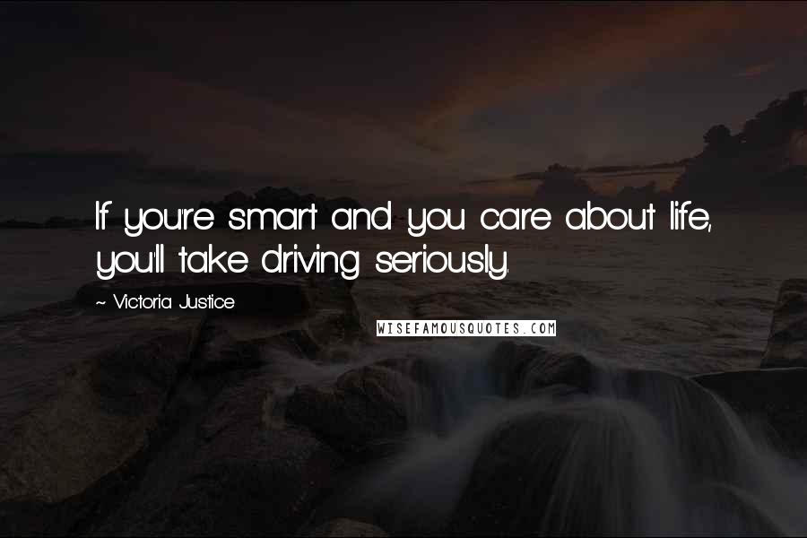 Victoria Justice Quotes: If you're smart and you care about life, you'll take driving seriously.