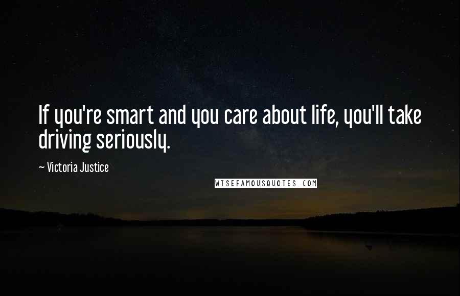 Victoria Justice Quotes: If you're smart and you care about life, you'll take driving seriously.