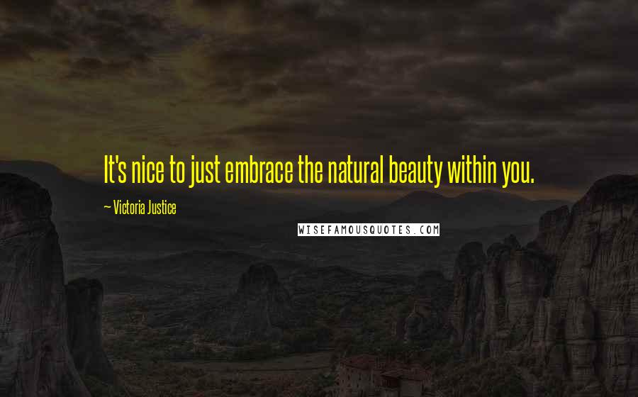 Victoria Justice Quotes: It's nice to just embrace the natural beauty within you.