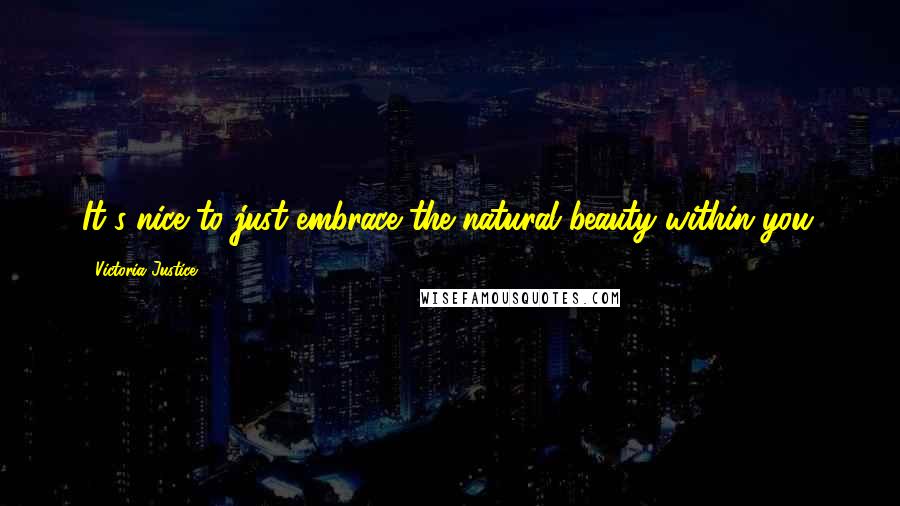 Victoria Justice Quotes: It's nice to just embrace the natural beauty within you.