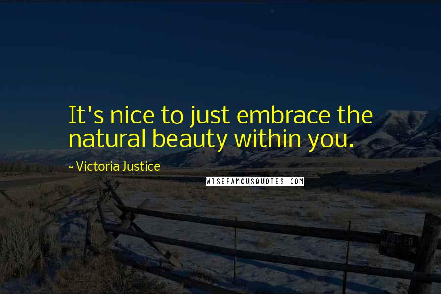 Victoria Justice Quotes: It's nice to just embrace the natural beauty within you.