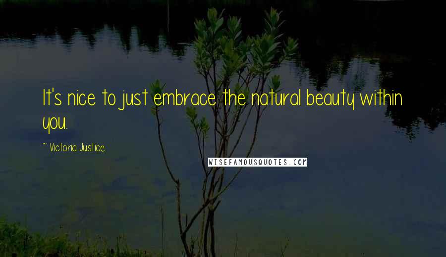 Victoria Justice Quotes: It's nice to just embrace the natural beauty within you.