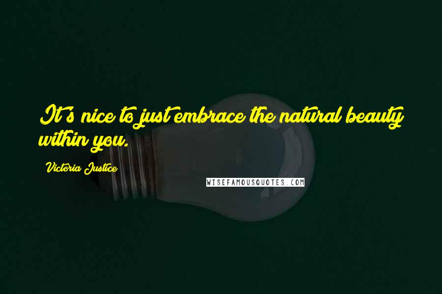 Victoria Justice Quotes: It's nice to just embrace the natural beauty within you.