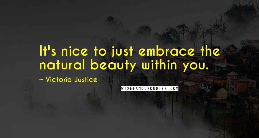 Victoria Justice Quotes: It's nice to just embrace the natural beauty within you.