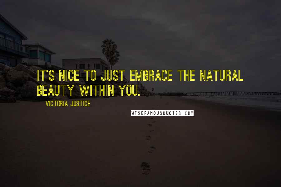 Victoria Justice Quotes: It's nice to just embrace the natural beauty within you.