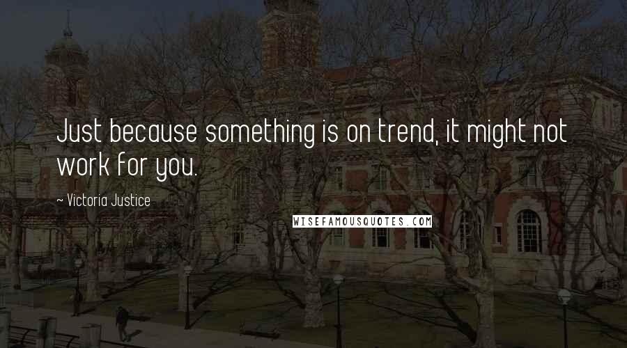 Victoria Justice Quotes: Just because something is on trend, it might not work for you.