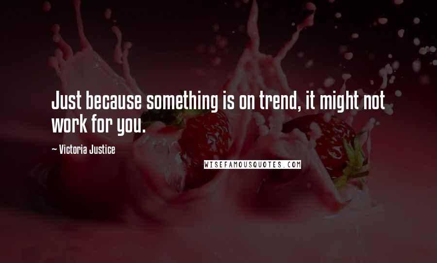 Victoria Justice Quotes: Just because something is on trend, it might not work for you.