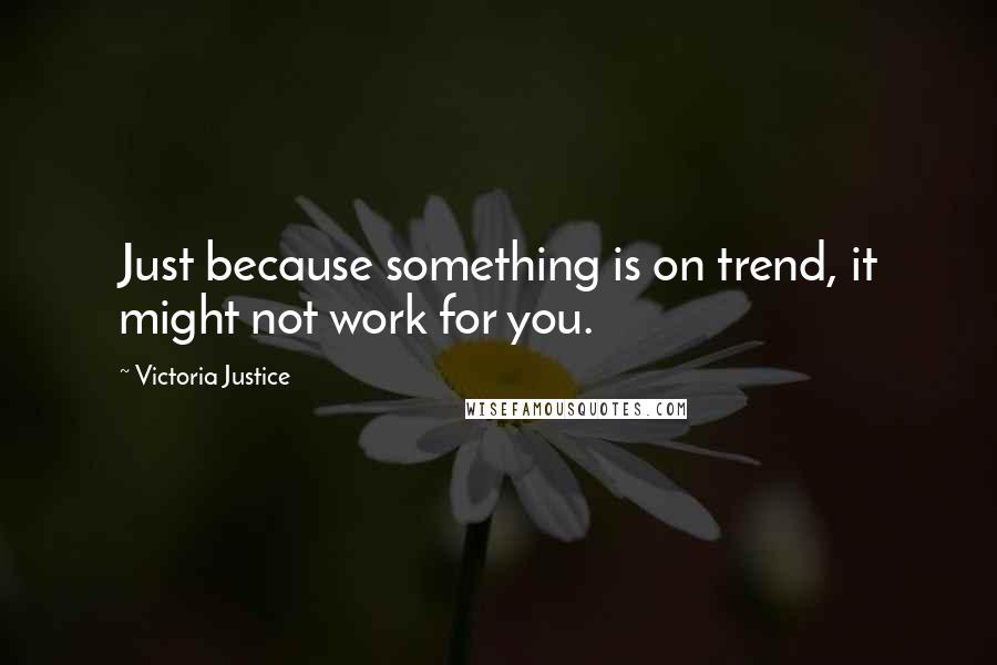 Victoria Justice Quotes: Just because something is on trend, it might not work for you.