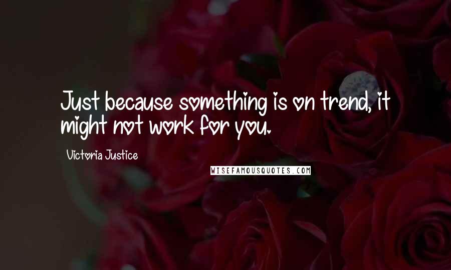 Victoria Justice Quotes: Just because something is on trend, it might not work for you.