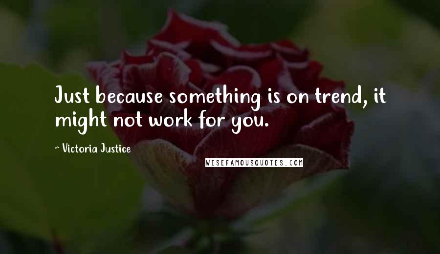 Victoria Justice Quotes: Just because something is on trend, it might not work for you.