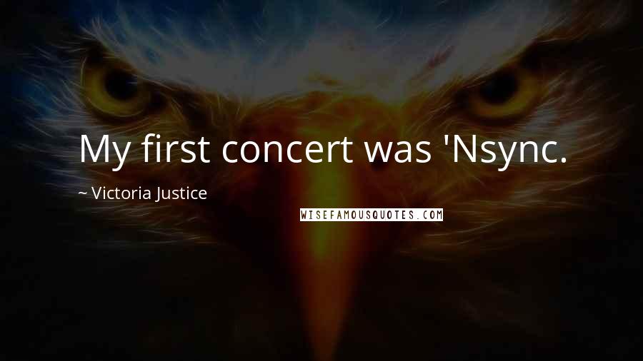 Victoria Justice Quotes: My first concert was 'Nsync.