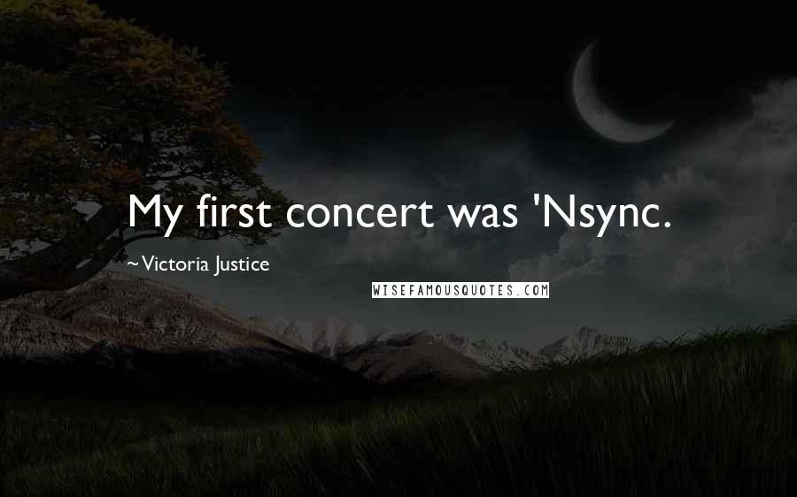 Victoria Justice Quotes: My first concert was 'Nsync.