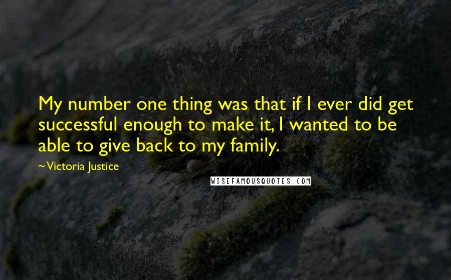 Victoria Justice Quotes: My number one thing was that if I ever did get successful enough to make it, I wanted to be able to give back to my family.
