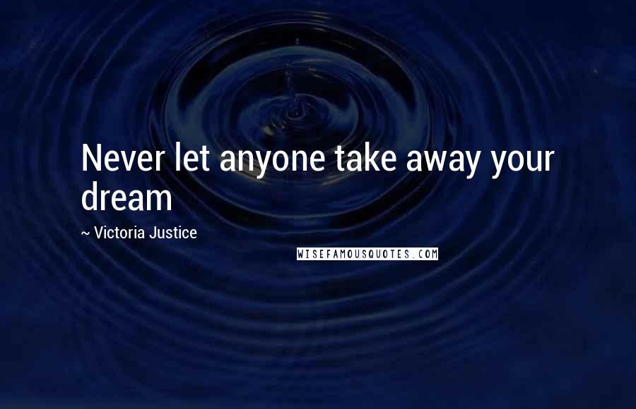 Victoria Justice Quotes: Never let anyone take away your dream