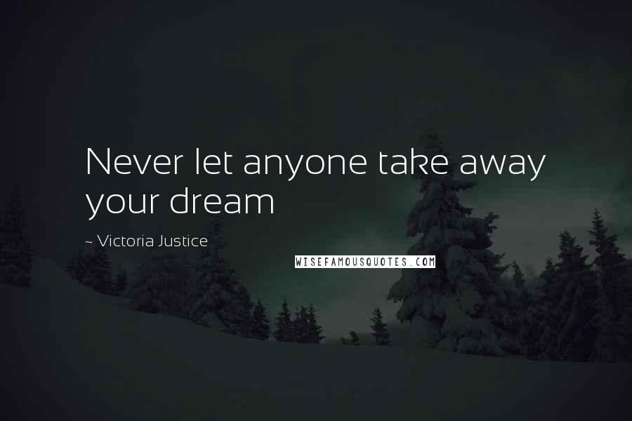 Victoria Justice Quotes: Never let anyone take away your dream