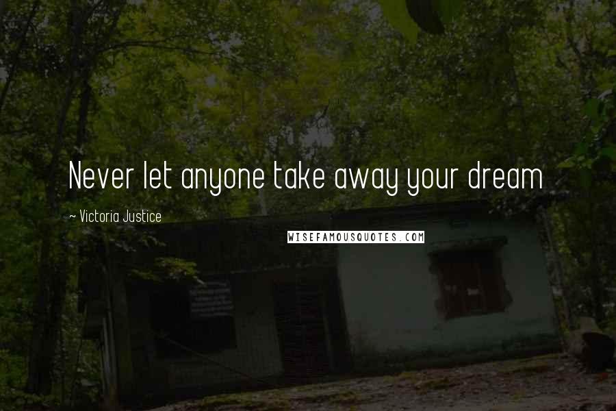 Victoria Justice Quotes: Never let anyone take away your dream