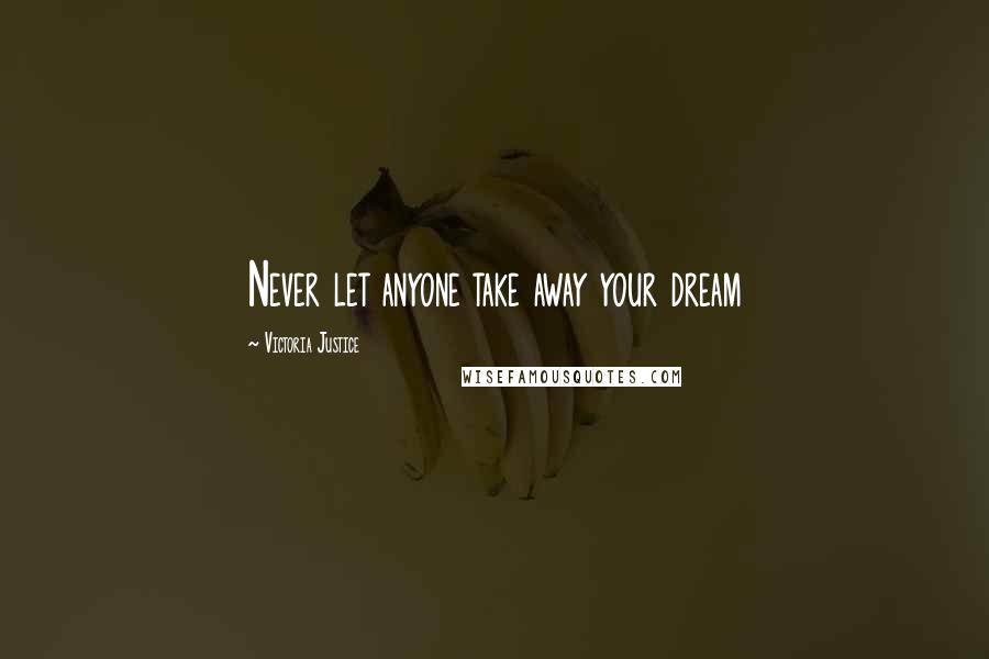 Victoria Justice Quotes: Never let anyone take away your dream