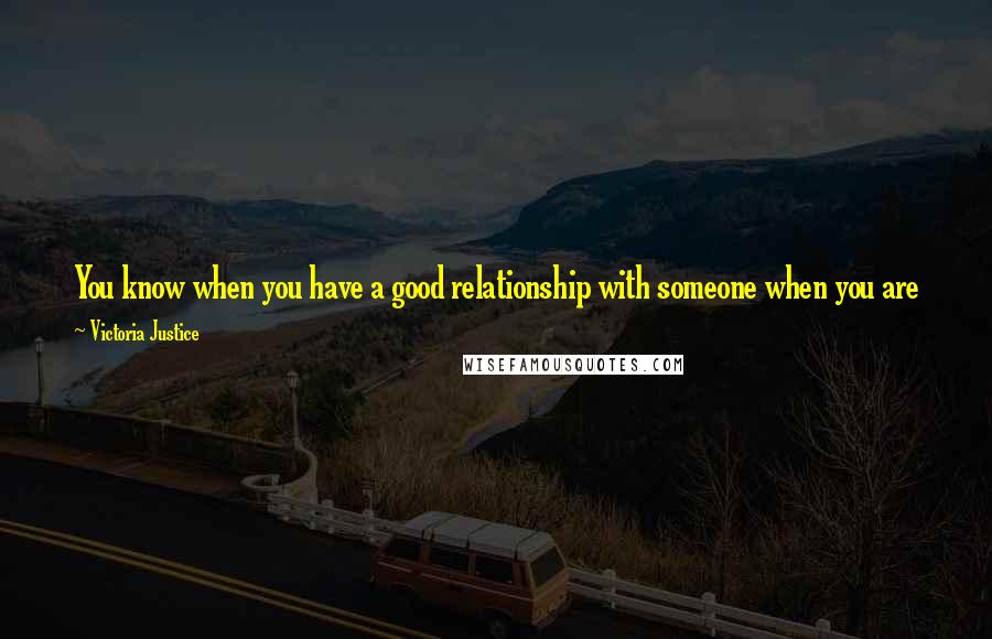 Victoria Justice Quotes: You know when you have a good relationship with someone when you are just perfectly happy to be quiet and just hang out and do nothing.