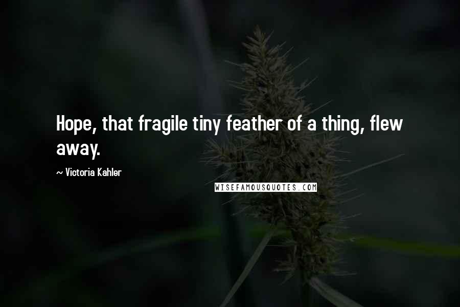 Victoria Kahler Quotes: Hope, that fragile tiny feather of a thing, flew away.