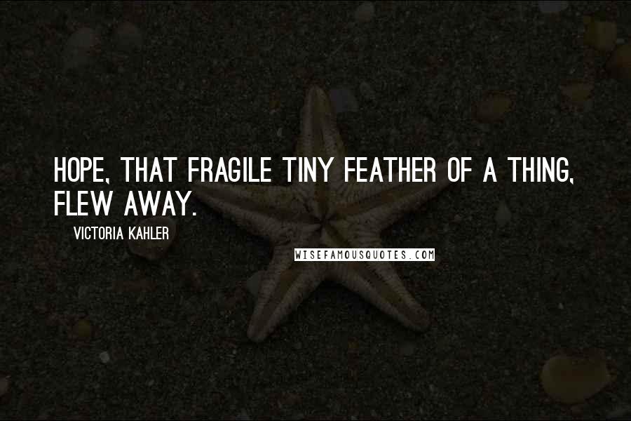 Victoria Kahler Quotes: Hope, that fragile tiny feather of a thing, flew away.