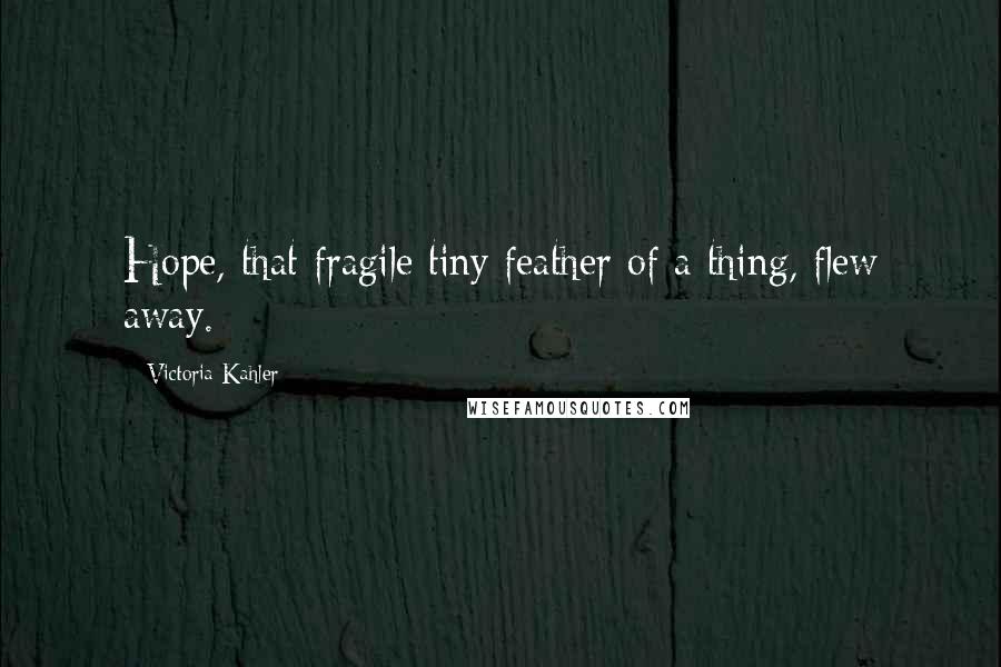 Victoria Kahler Quotes: Hope, that fragile tiny feather of a thing, flew away.