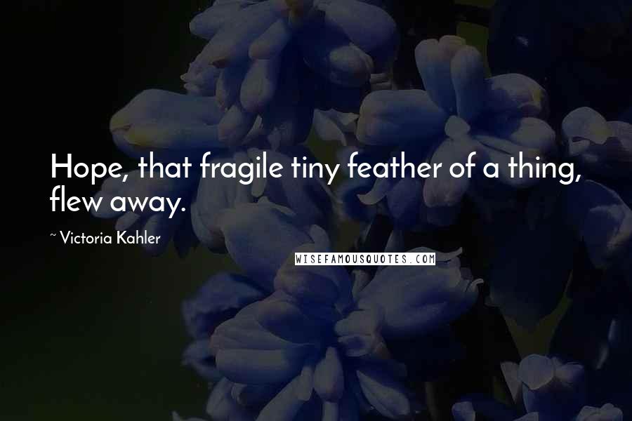 Victoria Kahler Quotes: Hope, that fragile tiny feather of a thing, flew away.