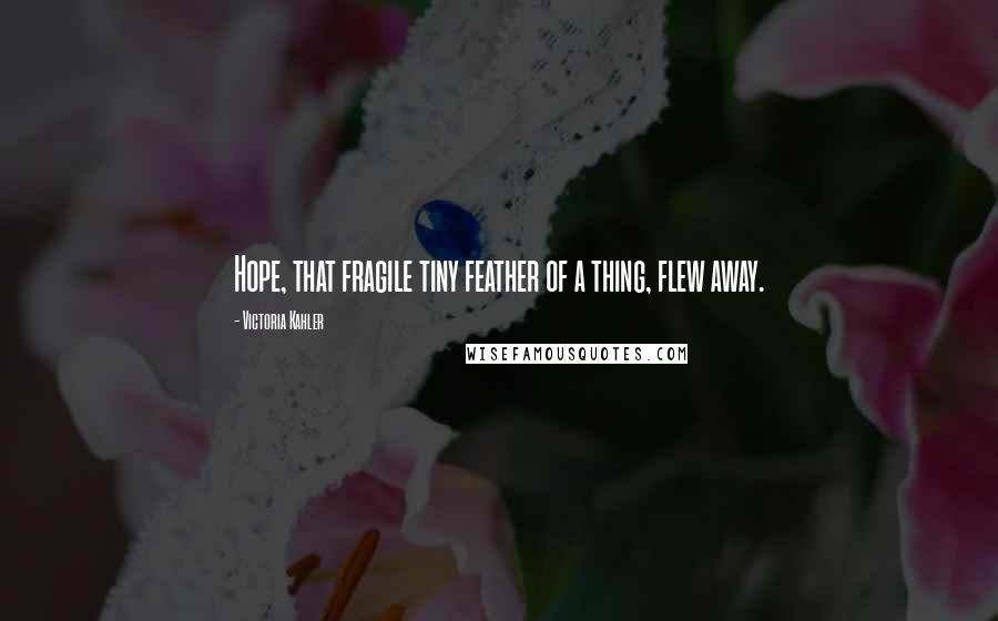 Victoria Kahler Quotes: Hope, that fragile tiny feather of a thing, flew away.