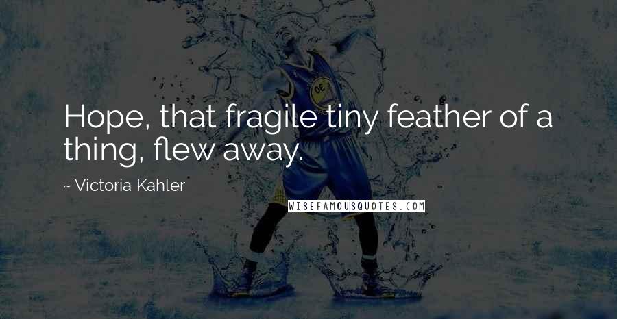 Victoria Kahler Quotes: Hope, that fragile tiny feather of a thing, flew away.