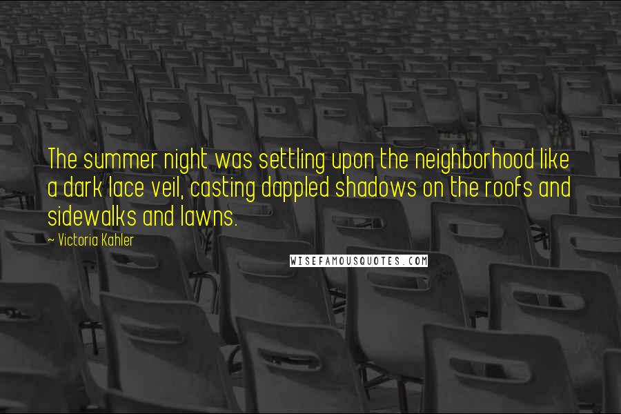 Victoria Kahler Quotes: The summer night was settling upon the neighborhood like a dark lace veil, casting dappled shadows on the roofs and sidewalks and lawns.