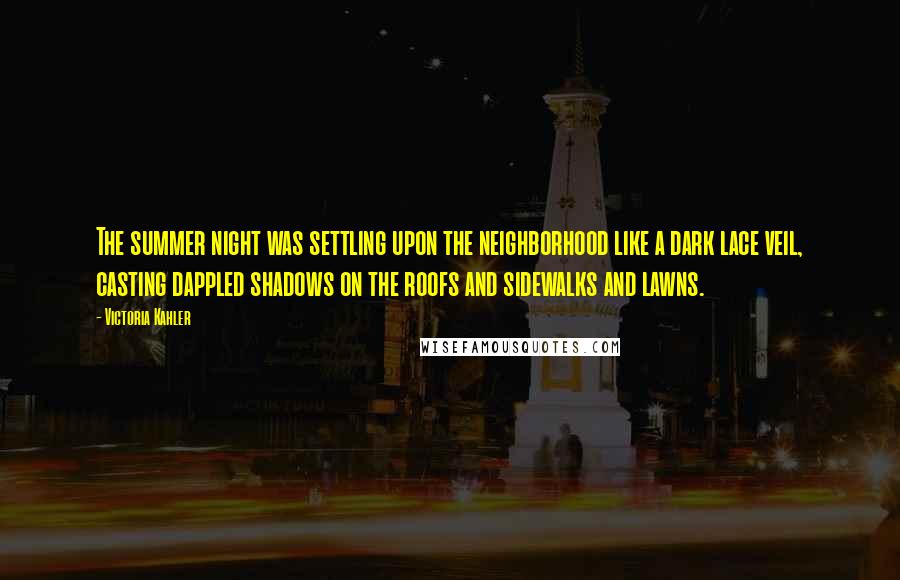 Victoria Kahler Quotes: The summer night was settling upon the neighborhood like a dark lace veil, casting dappled shadows on the roofs and sidewalks and lawns.