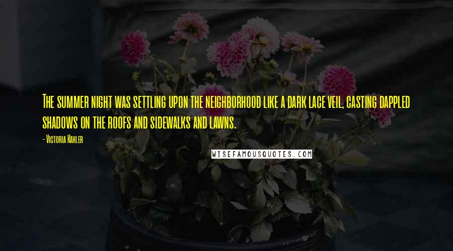 Victoria Kahler Quotes: The summer night was settling upon the neighborhood like a dark lace veil, casting dappled shadows on the roofs and sidewalks and lawns.