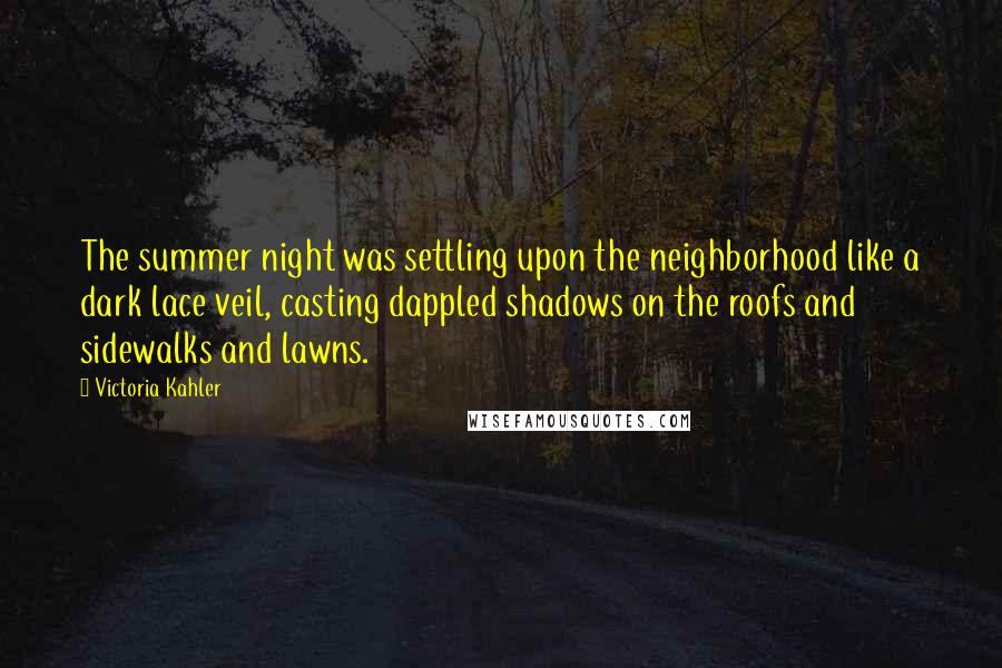 Victoria Kahler Quotes: The summer night was settling upon the neighborhood like a dark lace veil, casting dappled shadows on the roofs and sidewalks and lawns.