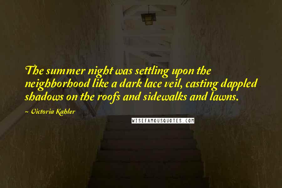 Victoria Kahler Quotes: The summer night was settling upon the neighborhood like a dark lace veil, casting dappled shadows on the roofs and sidewalks and lawns.