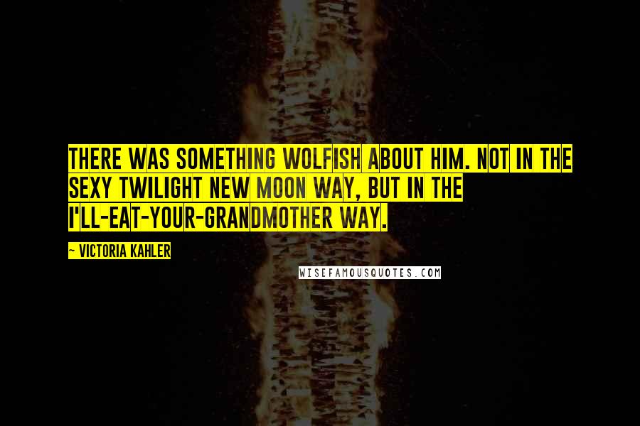 Victoria Kahler Quotes: There was something wolfish about him. Not in the sexy Twilight New Moon way, but in the I'll-eat-your-grandmother way.