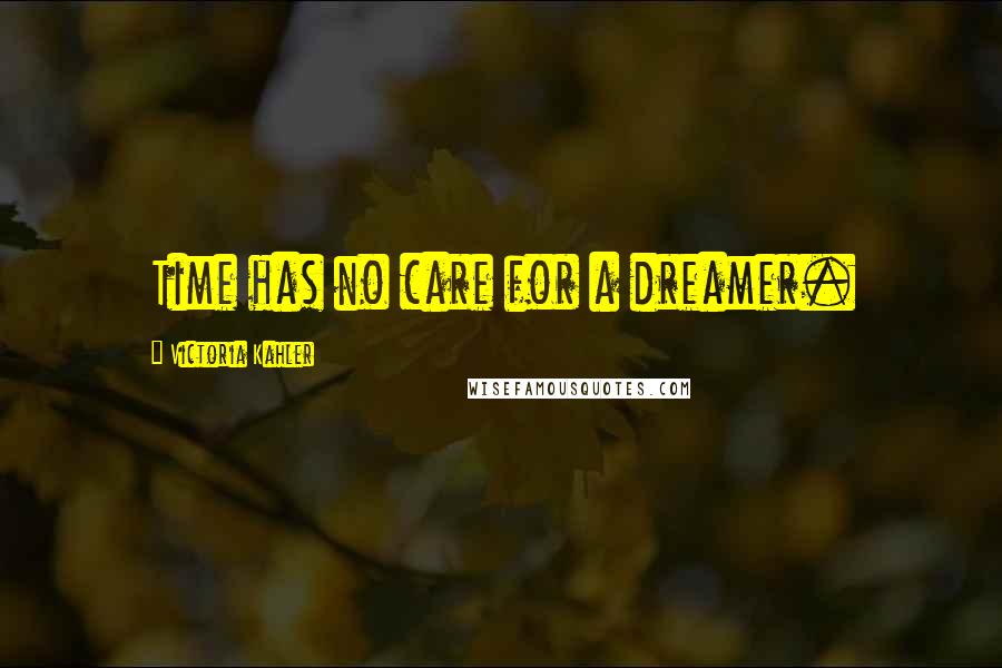 Victoria Kahler Quotes: Time has no care for a dreamer.