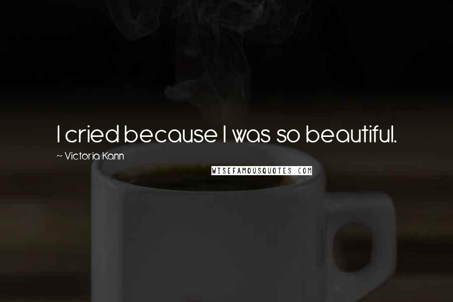 Victoria Kann Quotes: I cried because I was so beautiful.