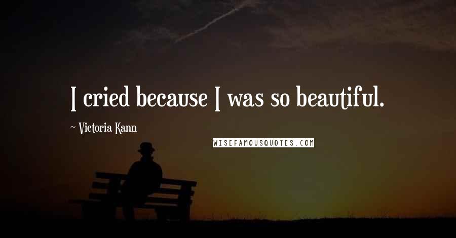 Victoria Kann Quotes: I cried because I was so beautiful.