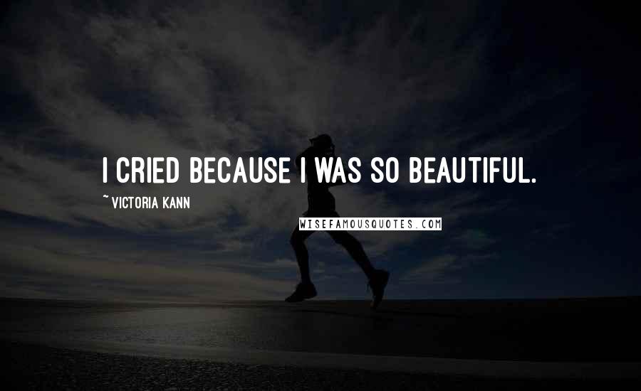 Victoria Kann Quotes: I cried because I was so beautiful.