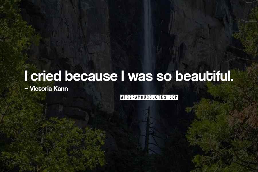 Victoria Kann Quotes: I cried because I was so beautiful.