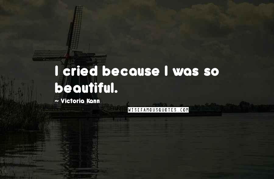 Victoria Kann Quotes: I cried because I was so beautiful.