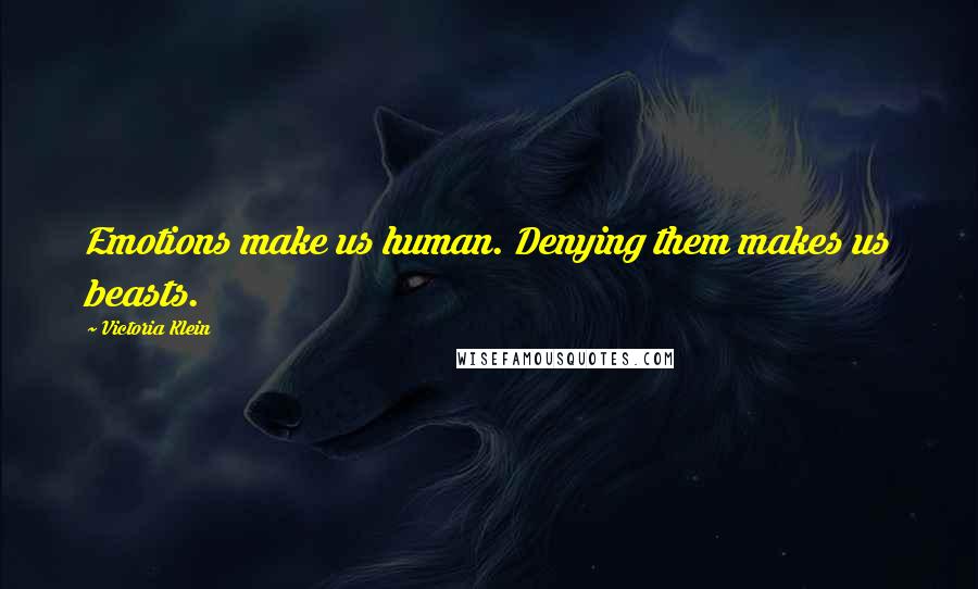 Victoria Klein Quotes: Emotions make us human. Denying them makes us beasts.