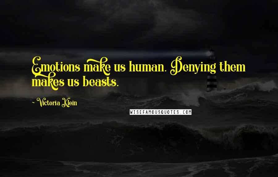 Victoria Klein Quotes: Emotions make us human. Denying them makes us beasts.