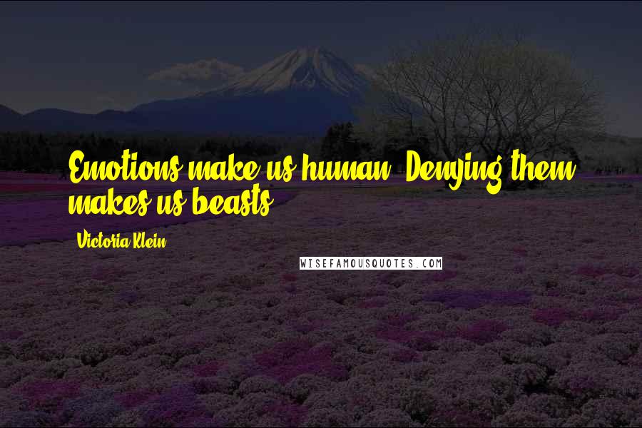 Victoria Klein Quotes: Emotions make us human. Denying them makes us beasts.