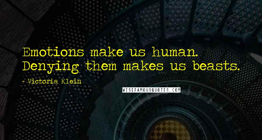 Victoria Klein Quotes: Emotions make us human. Denying them makes us beasts.