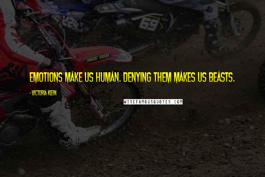 Victoria Klein Quotes: Emotions make us human. Denying them makes us beasts.